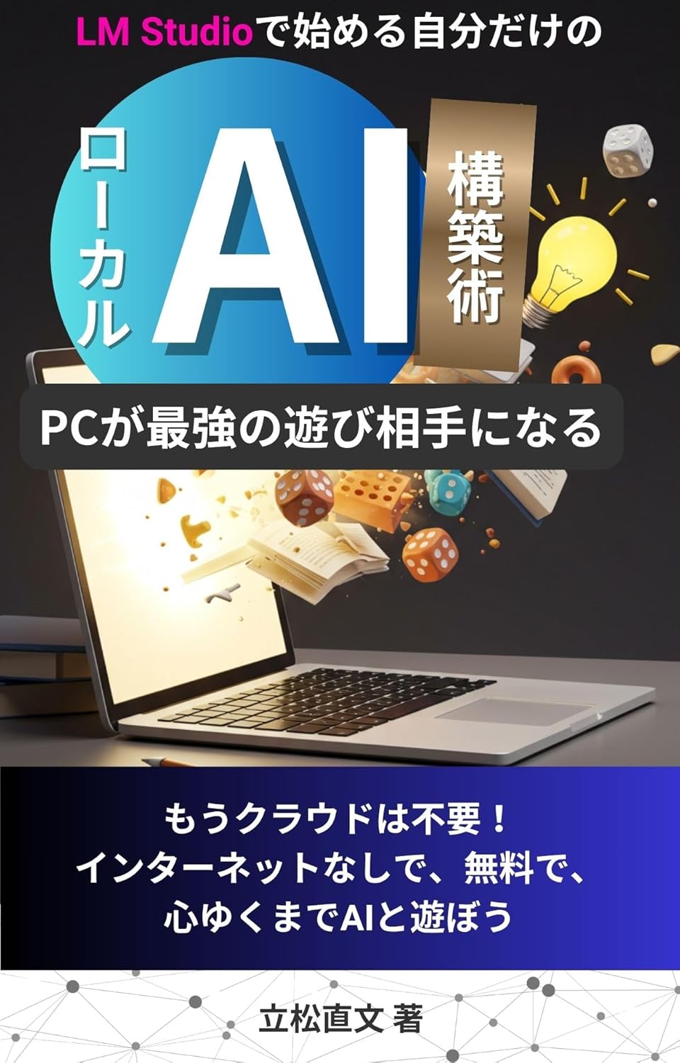 LM Studioで始める自分だけのローカルAI構築術: PCが最強の遊び相手になる！の表紙
